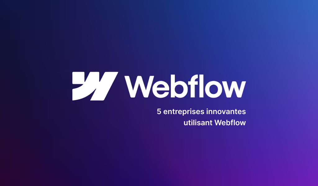 5 entreprises innovantes utilisant Webflow pour leur développement Web